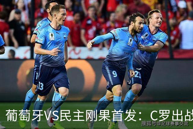 葡萄牙VS民主刚果首发：C罗出战 B费B席配巴黎二虎将